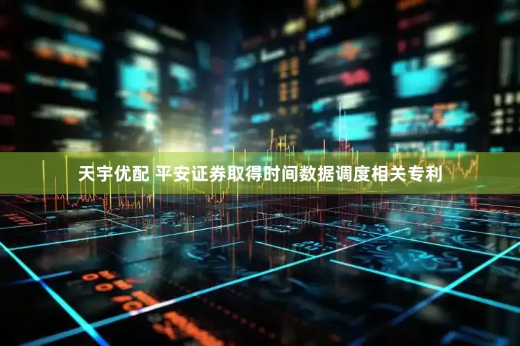 天宇优配 平安证券取得时间数据调度相关专利