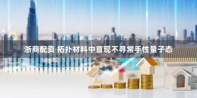 浙商配资 拓扑材料中首现不寻常手性量子态