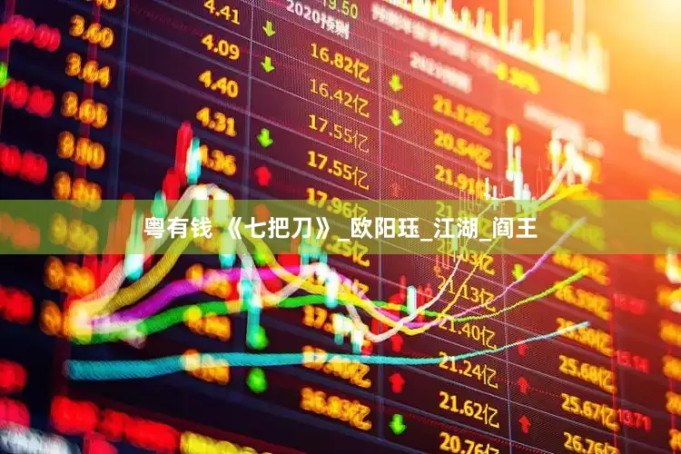 粤有钱 《七把刀》_欧阳珏_江湖_阎王