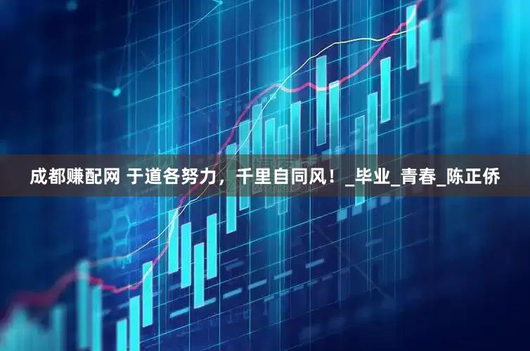 成都赚配网 于道各努力，千里自同风！_毕业_青春_陈正侨