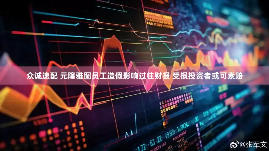 众诚速配 元隆雅图员工造假影响过往财报 受损投资者或可索赔