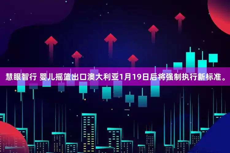 慧眼智行 婴儿摇篮出口澳大利亚1月19日后将强制执行新标准。