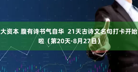 大资本 腹有诗书气自华 21天古诗文名句打卡开始啦(第20天·8月27日)
